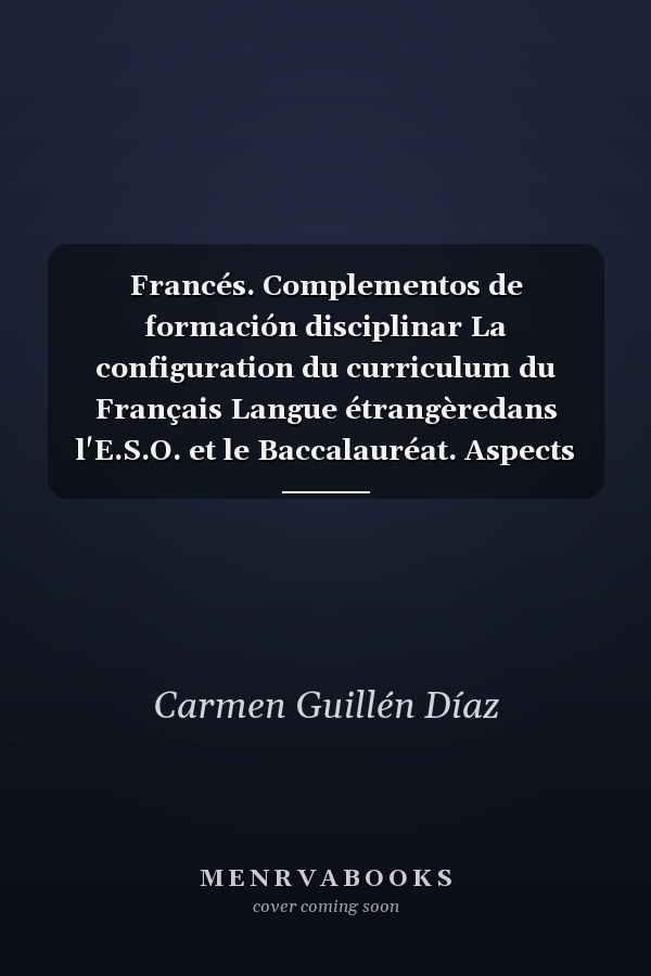 Francés. Complementos de formación disciplinar La configuration du curriculum du Français Langue étrangèredans l'E.S.O. et le Baccalauréat. Aspects théórico-concep.