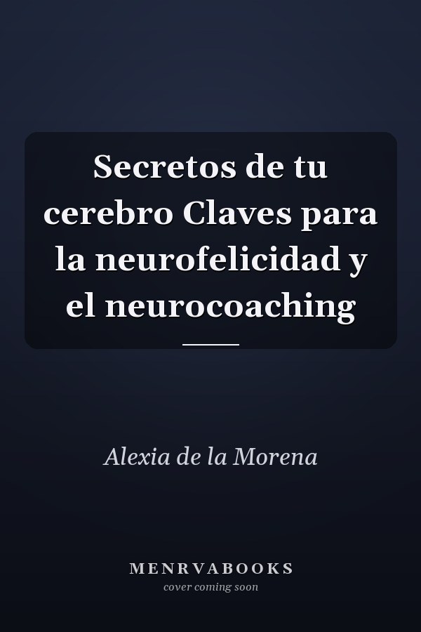 Secretos de tu cerebro Claves para la neurofelicidad y el neurocoaching