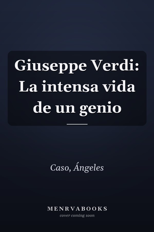 Giuseppe Verdi: La intensa vida de un genio