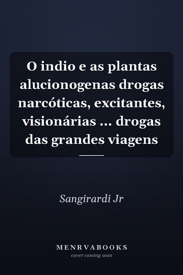 O indio e as plantas alucionogenas drogas narcóticas, excitantes, visionárias ... drogas das grandes viagens