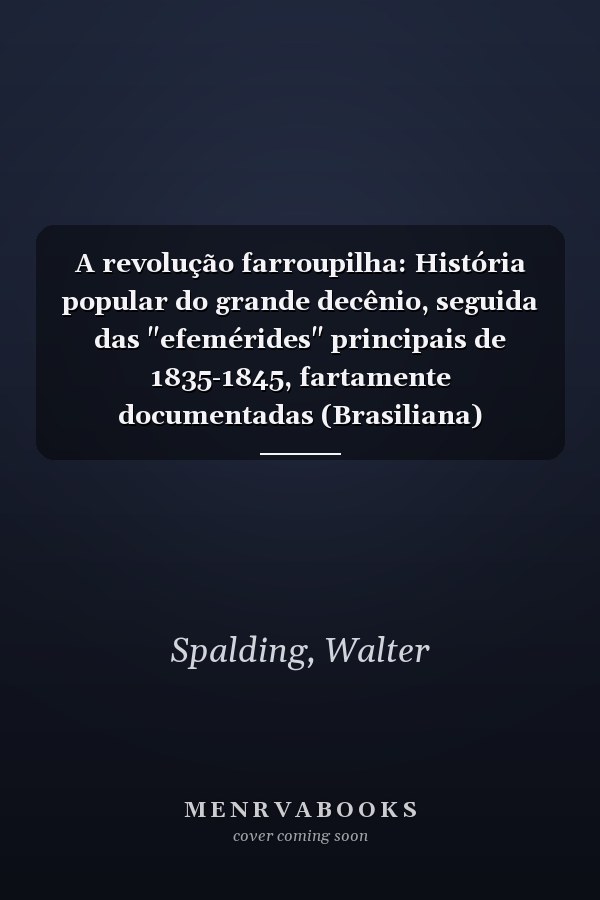 A revolução farroupilha: História popular do grande decênio, seguida das "efemérides" principais de 1835-1845, fartamente documentadas (Brasiliana) (Portuguese Edition)