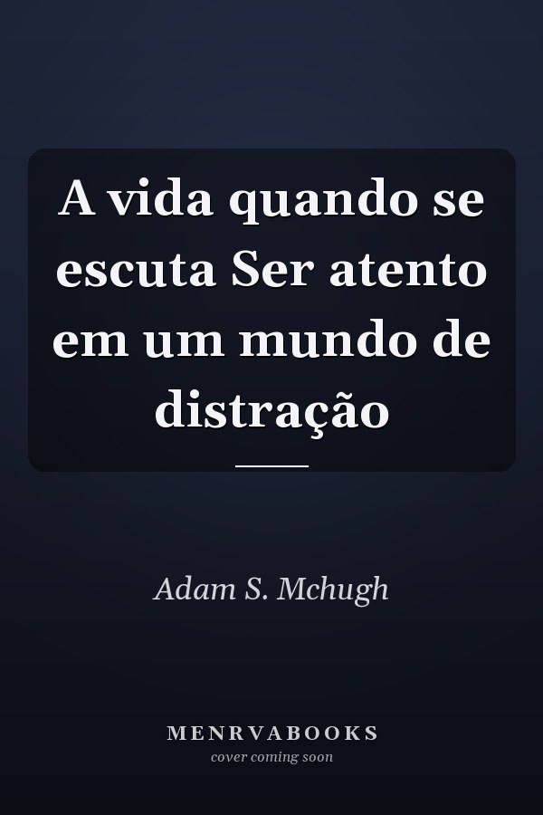 A vida quando se escuta Ser atento em um mundo de distração