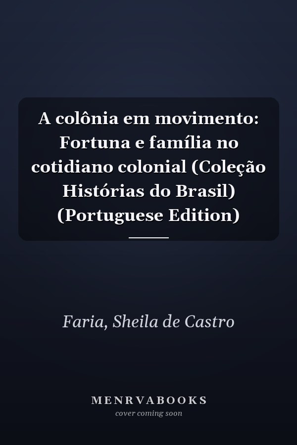 A colônia em movimento: Fortuna e família no cotidiano colonial (Coleção Histórias do Brasil) (Portuguese Edition)