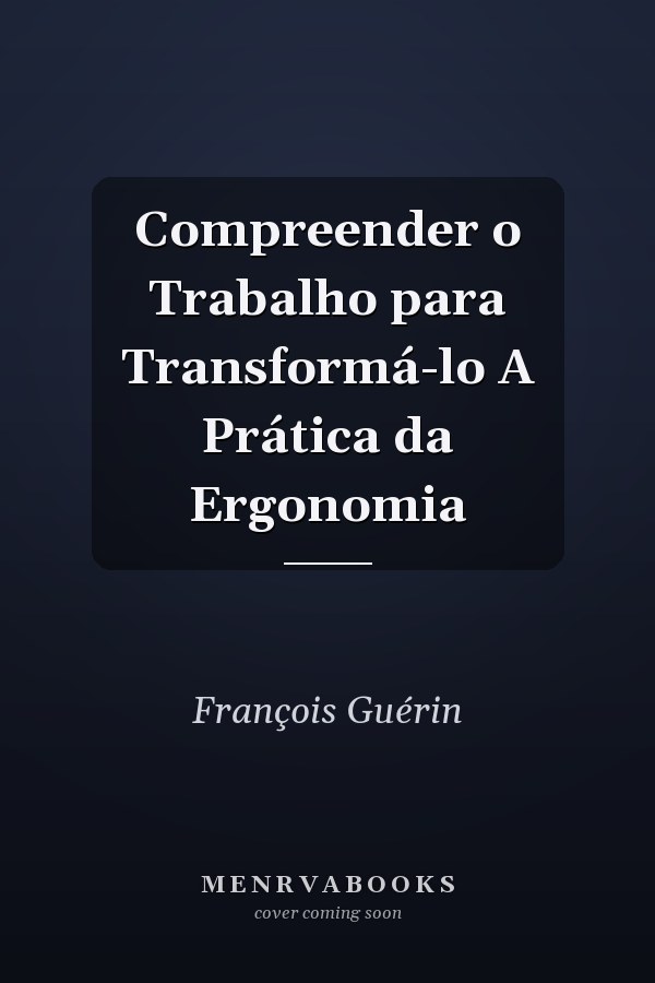 Compreender o Trabalho para Transformá-lo A Prática da Ergonomia