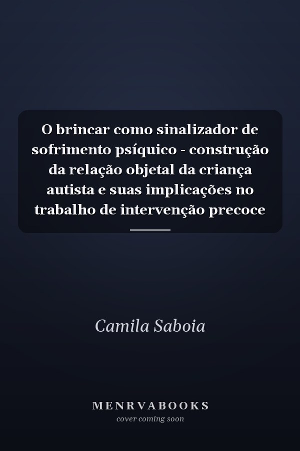 O brincar como sinalizador de sofrimento psíquico - construção da relação objetal da criança autista e suas implicações no trabalho de intervenção precoce