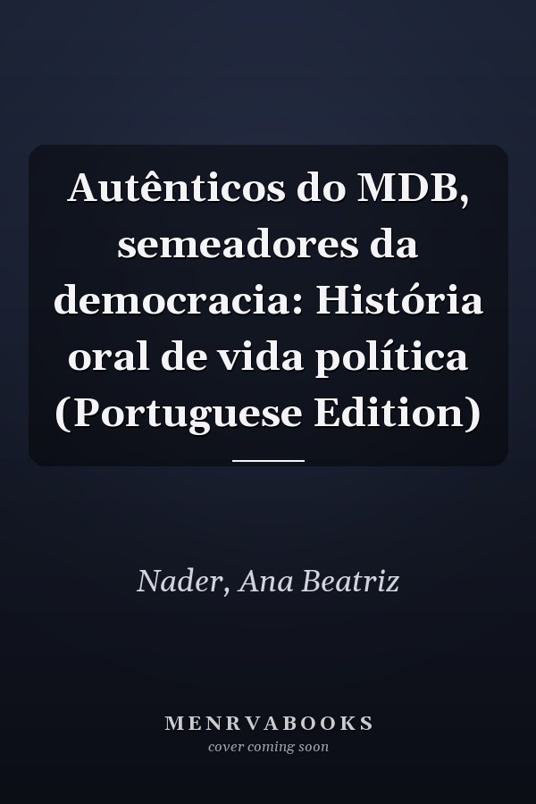 Autênticos do MDB, semeadores da democracia: História oral de vida política (Portuguese Edition)