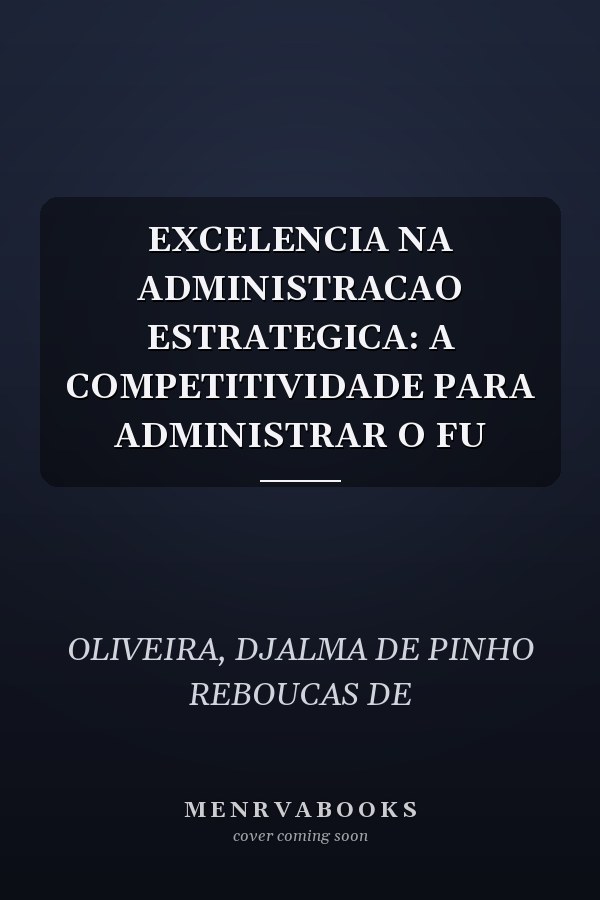 EXCELENCIA NA ADMINISTRACAO ESTRATEGICA: A COMPETITIVIDADE PARA ADMINISTRAR O FU