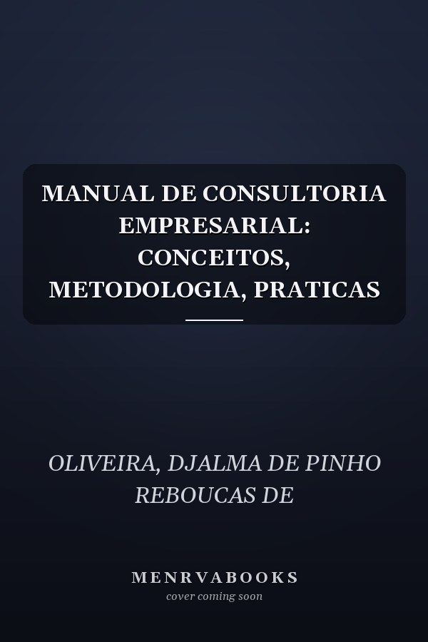 MANUAL DE CONSULTORIA EMPRESARIAL: CONCEITOS, METODOLOGIA, PRATICAS