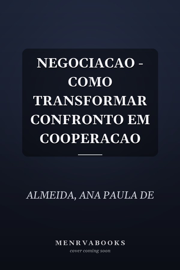 NEGOCIACAO - COMO TRANSFORMAR CONFRONTO EM COOPERACAO