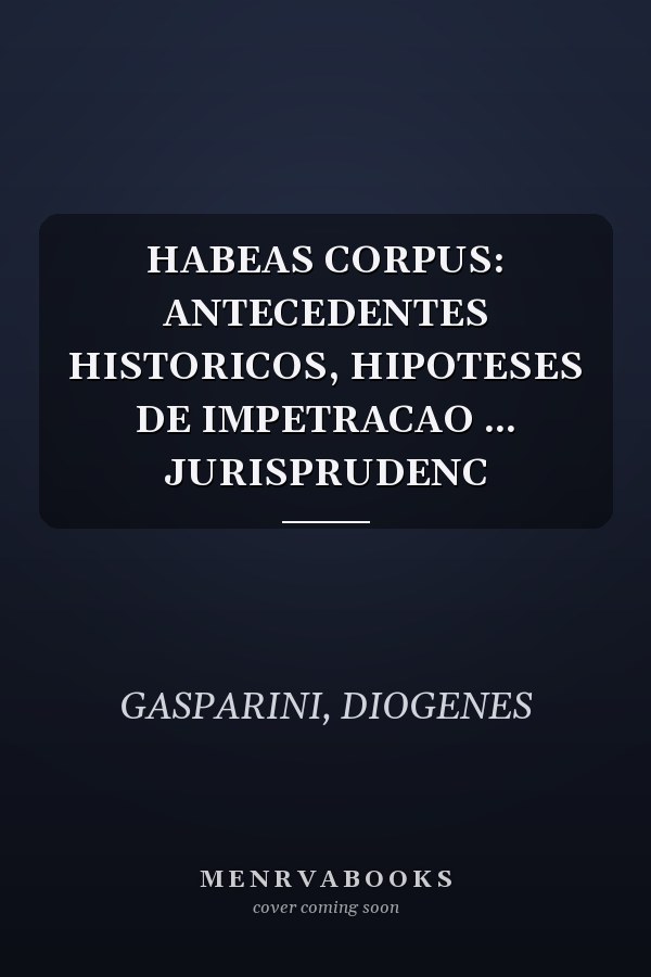 HABEAS CORPUS: ANTECEDENTES HISTORICOS, HIPOTESES DE IMPETRACAO ... JURISPRUDENC