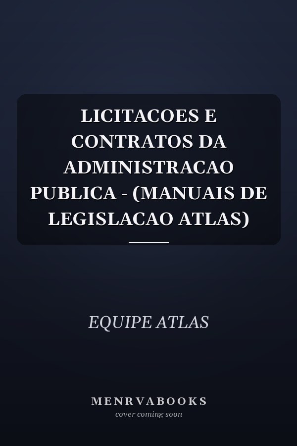 LICITACOES E CONTRATOS DA ADMINISTRACAO PUBLICA - (MANUAIS DE LEGISLACAO ATLAS)