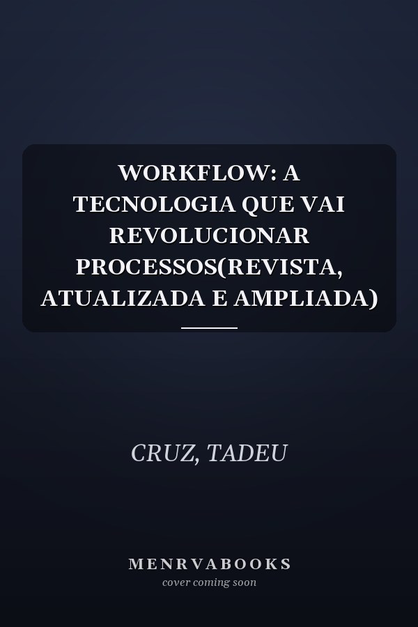 WORKFLOW: A TECNOLOGIA QUE VAI REVOLUCIONAR PROCESSOS(REVISTA, ATUALIZADA E AMPLIADA)