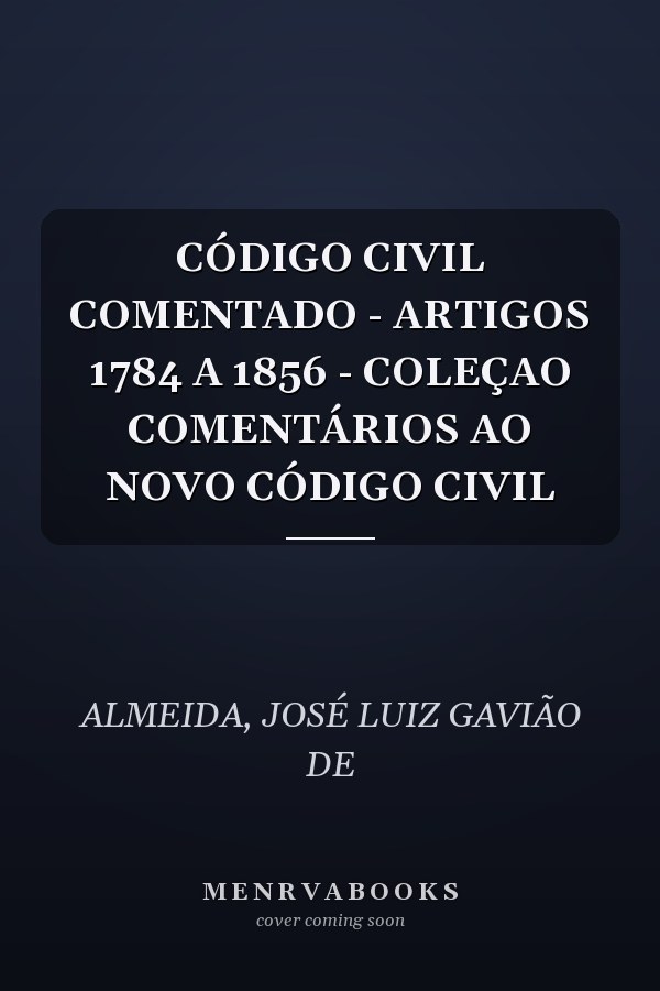 CÓDIGO CIVIL COMENTADO - ARTIGOS 1784 A 1856 - COLEÇAO COMENTÁRIOS AO NOVO CÓDIGO CIVIL