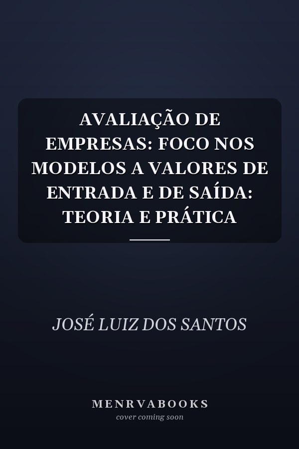 AVALIAÇÃO DE EMPRESAS: FOCO NOS MODELOS A VALORES DE ENTRADA E DE SAÍDA: TEORIA E PRÁTICA