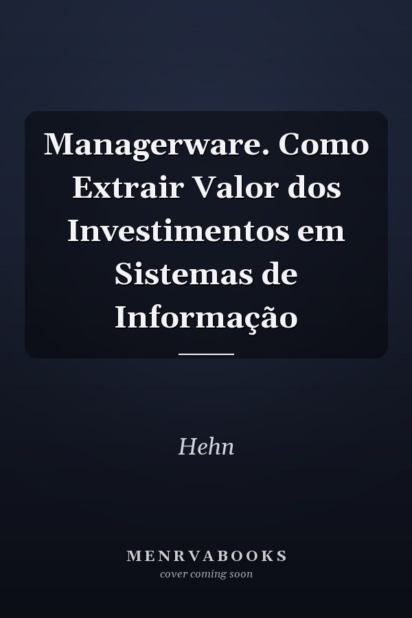 Managerware. Como Extrair Valor dos Investimentos em Sistemas de Informação