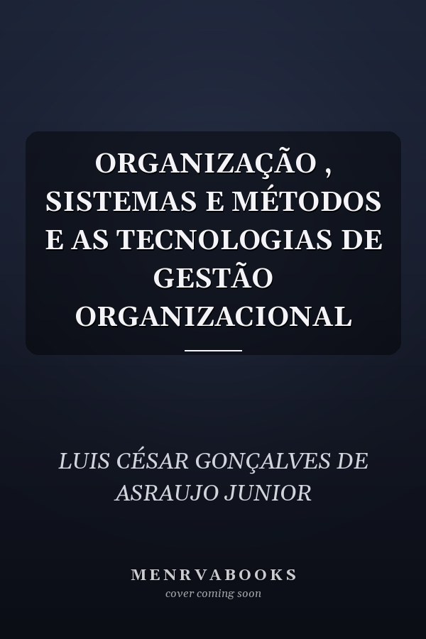 ORGANIZAÇÃO , SISTEMAS E MÉTODOS E AS TECNOLOGIAS DE GESTÃO ORGANIZACIONAL