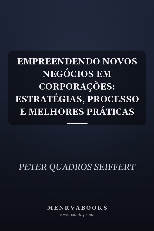 EMPREENDENDO NOVOS NEGÓCIOS EM CORPORAÇÕES: ESTRATÉGIAS, PROCESSO E MELHORES PRÁTICAS