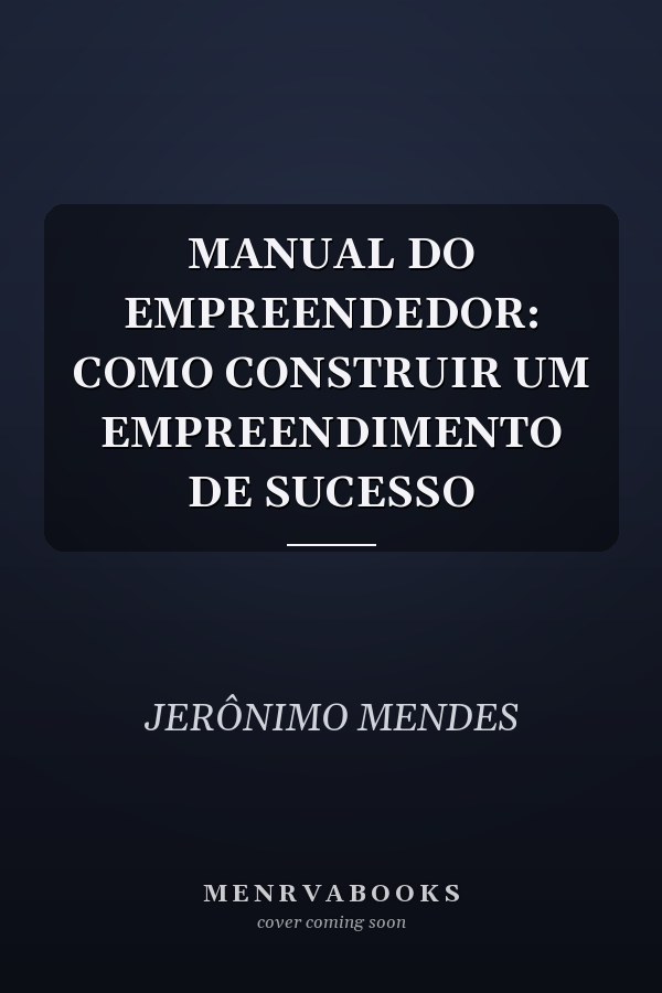 MANUAL DO EMPREENDEDOR: COMO CONSTRUIR UM EMPREENDIMENTO DE SUCESSO