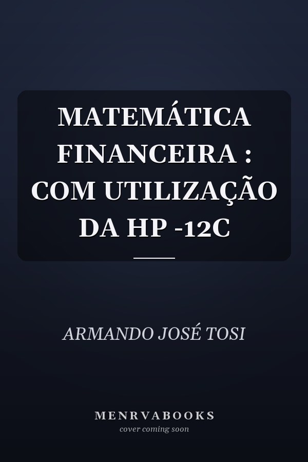 MATEMÁTICA FINANCEIRA  : COM UTILIZAÇÃO DA HP -12C