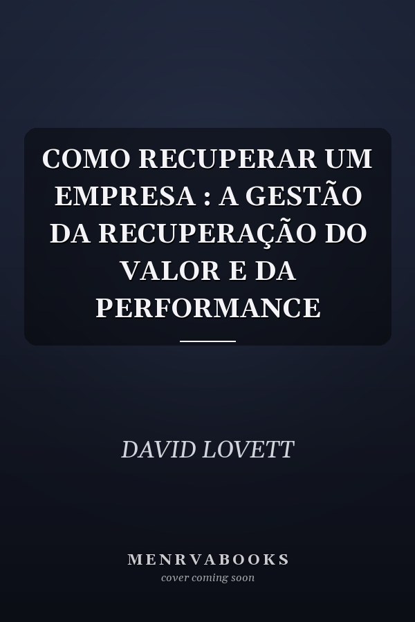 COMO RECUPERAR UM EMPRESA : A  GESTÃO DA RECUPERAÇÃO DO VALOR E DA PERFORMANCE