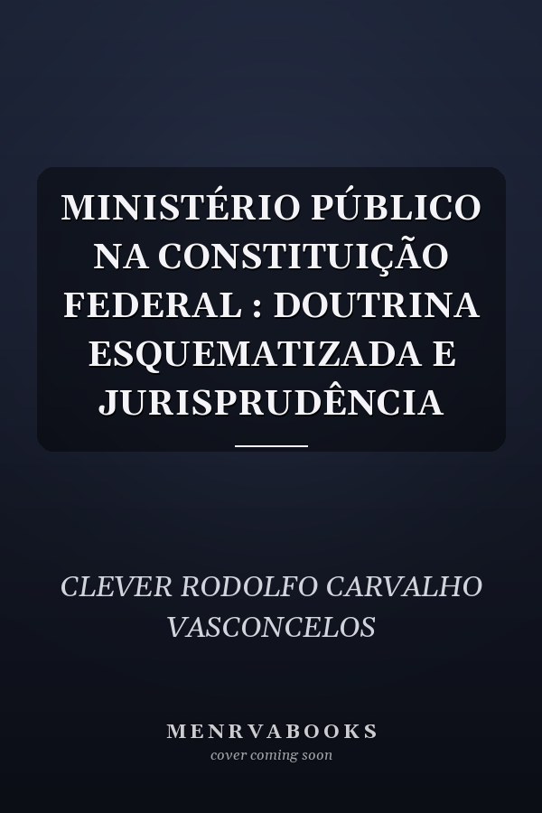 MINISTÉRIO PÚBLICO NA CONSTITUIÇÃO FEDERAL : DOUTRINA ESQUEMATIZADA E JURISPRUDÊNCIA