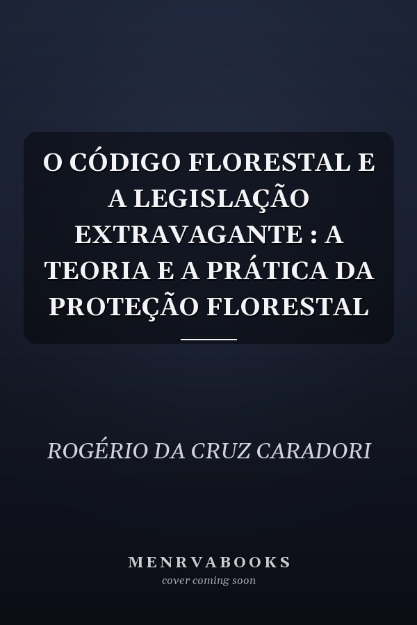 O CÓDIGO FLORESTAL E A LEGISLAÇÃO EXTRAVAGANTE : A TEORIA E A PRÁTICA DA PROTEÇÃO FLORESTAL