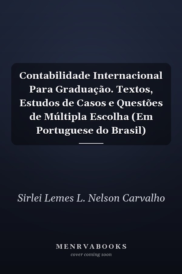 Contabilidade Internacional Para Graduação. Textos, Estudos de Casos e Questões de Múltipla Escolha (Em Portuguese do Brasil)