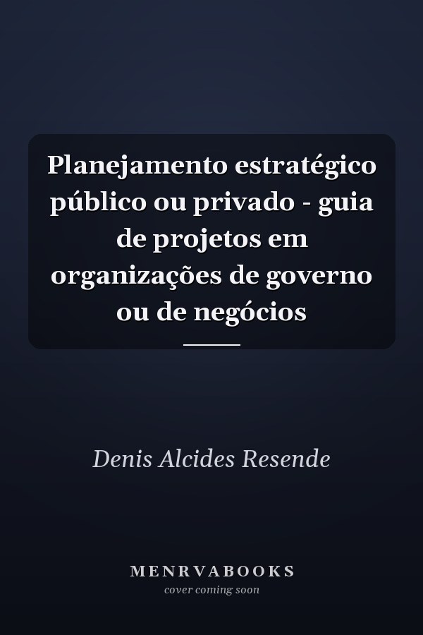 Planejamento estratégico público ou privado - guia de projetos em organizações de governo ou de negócios