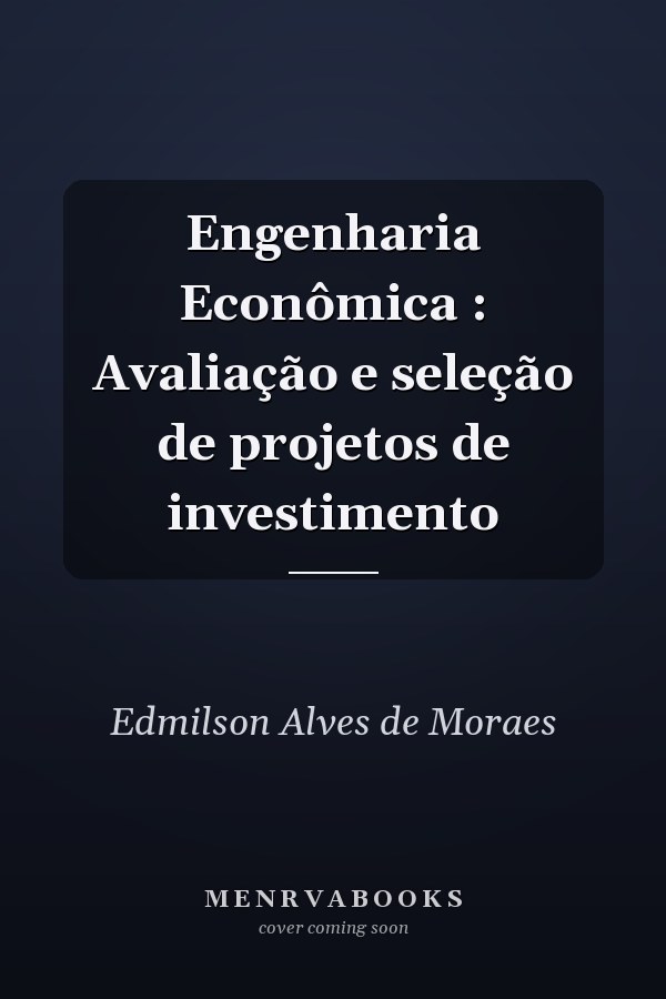 Engenharia Econômica : Avaliação e seleção de projetos de investimento