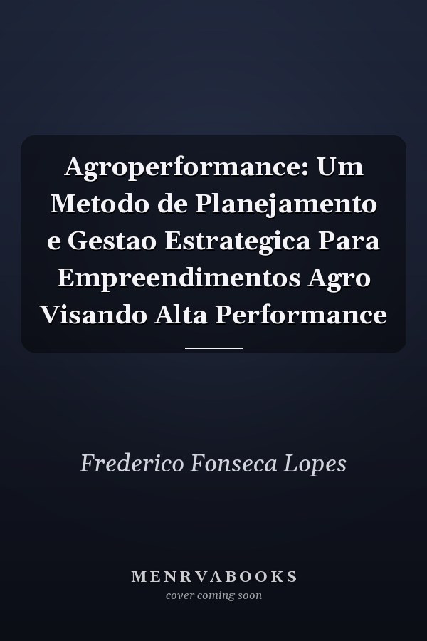 Agroperformance: Um Metodo de Planejamento e Gestao Estrategica Para Empreendimentos Agro Visando Alta Performance