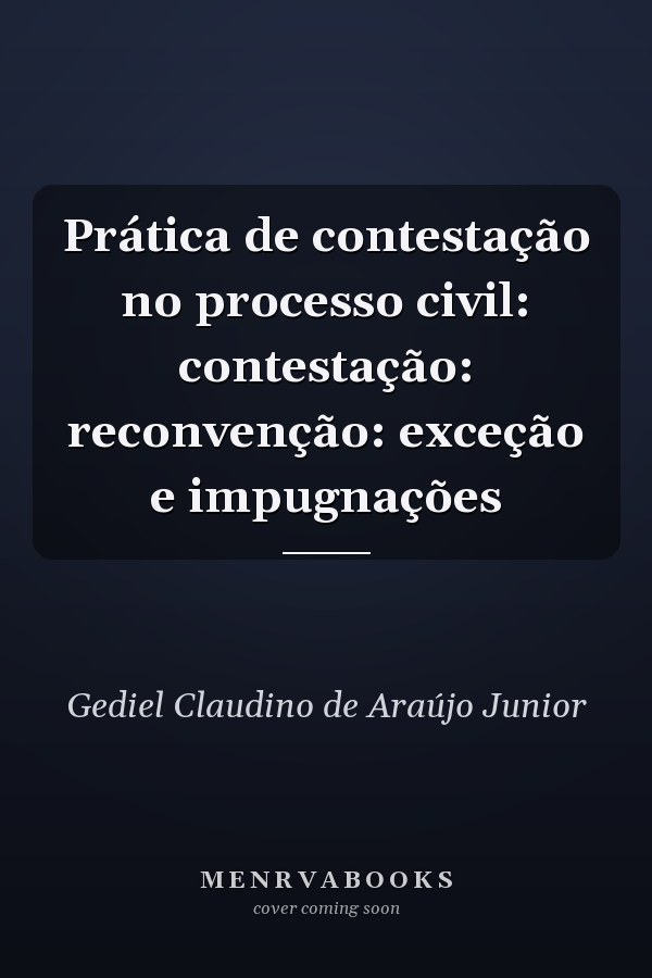 Prática de contestação no processo civil: contestação: reconvenção: exceção e impugnações