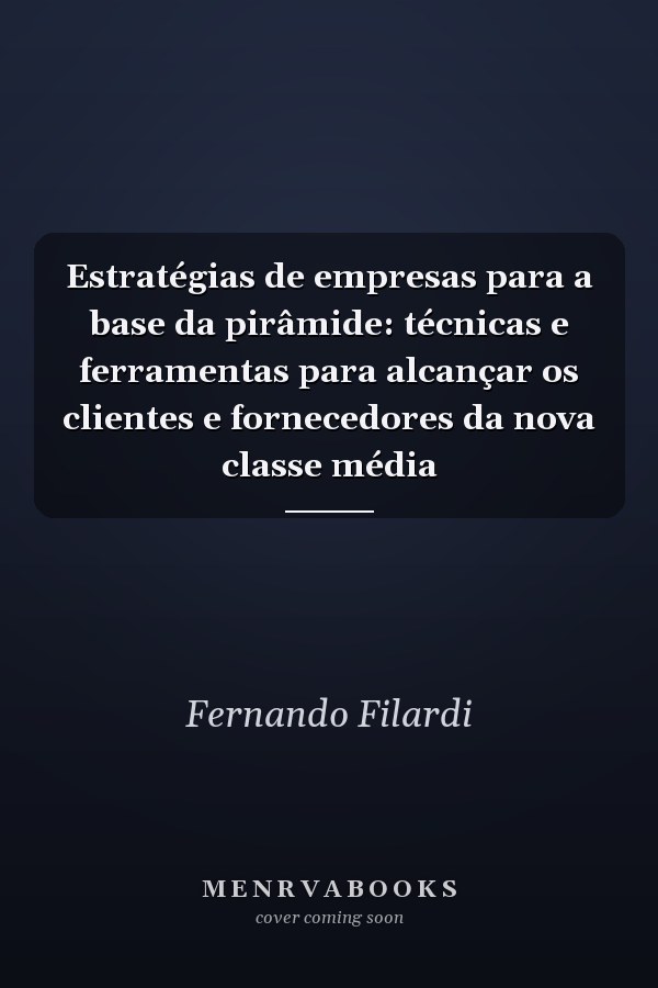 Estratégias de empresas para a base da pirâmide: técnicas e ferramentas para alcançar os clientes e fornecedores da nova classe média