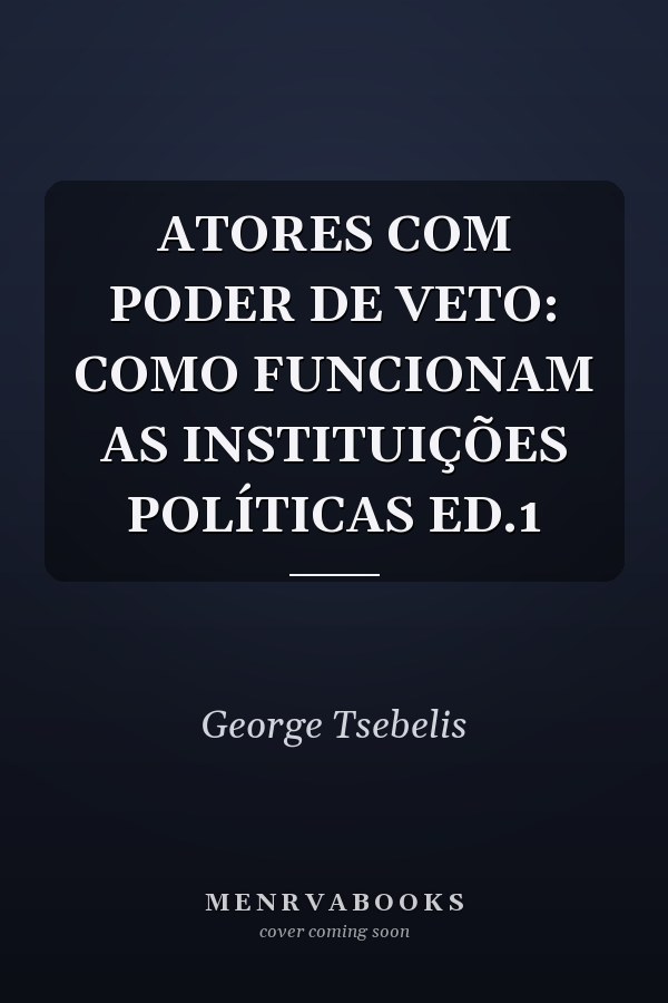 ATORES COM PODER DE VETO: COMO FUNCIONAM AS INSTITUIÇÕES POLÍTICAS ED.1