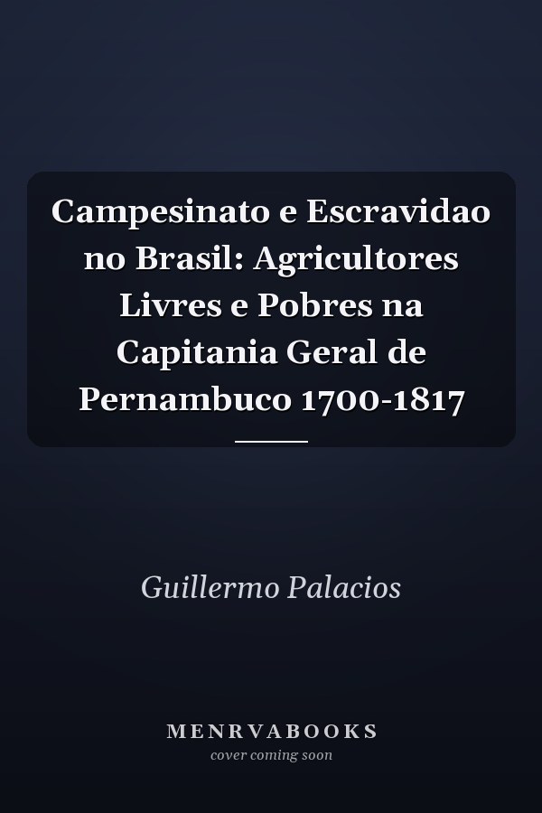 Campesinato e Escravidao no Brasil: Agricultores Livres e Pobres na Capitania Geral de Pernambuco 1700-1817