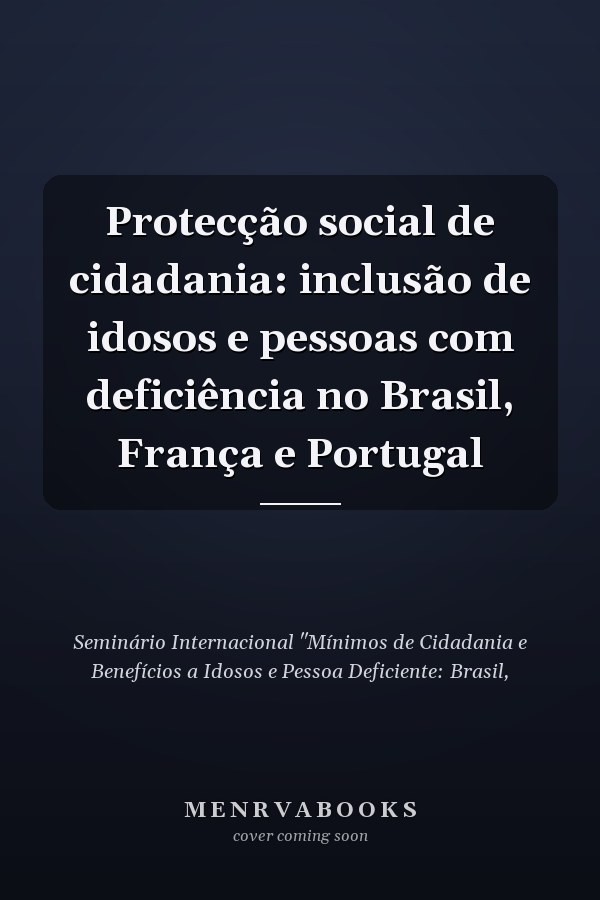 Protecção social de cidadania: inclusão de idosos e pessoas com deficiência no Brasil, França e Portugal