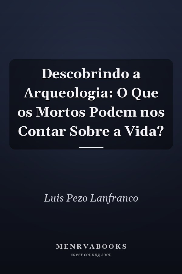 Descobrindo a Arqueologia: O Que os Mortos Podem nos Contar Sobre a Vida?