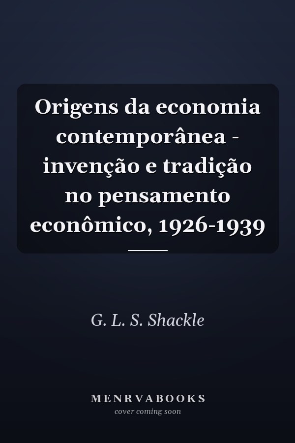 Origens da economia contemporânea - invenção e tradição no pensamento econômico, 1926-1939