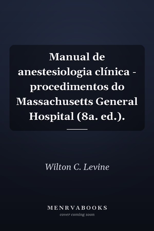 Manual de anestesiologia clínica - procedimentos do Massachusetts General Hospital (8a. ed.).