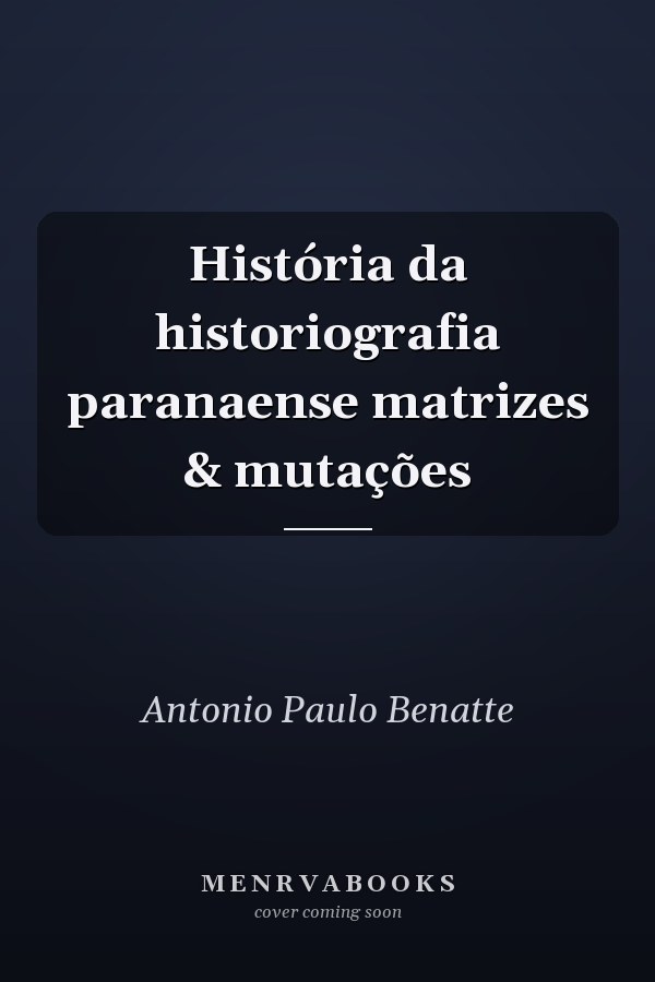 História da historiografia paranaense matrizes & mutações