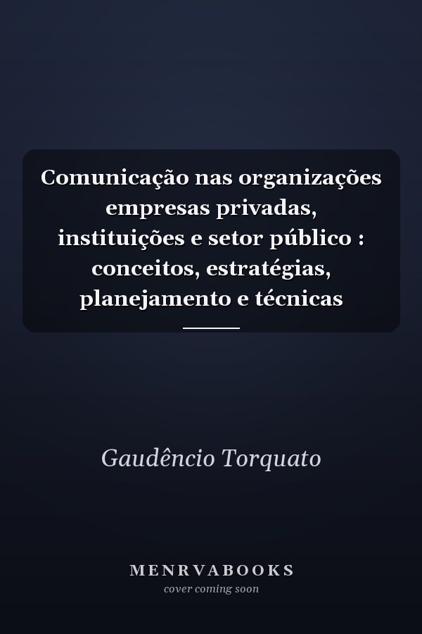 Comunicação nas organizações empresas privadas, instituições e setor público : conceitos, estratégias, planejamento e técnicas