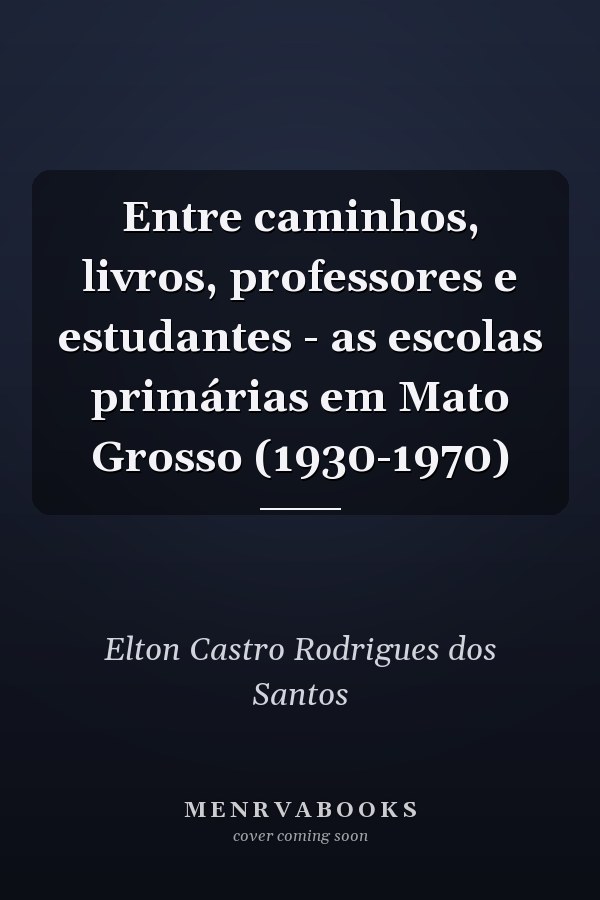 Entre caminhos, livros, professores e estudantes - as escolas primárias em Mato Grosso (1930-1970)