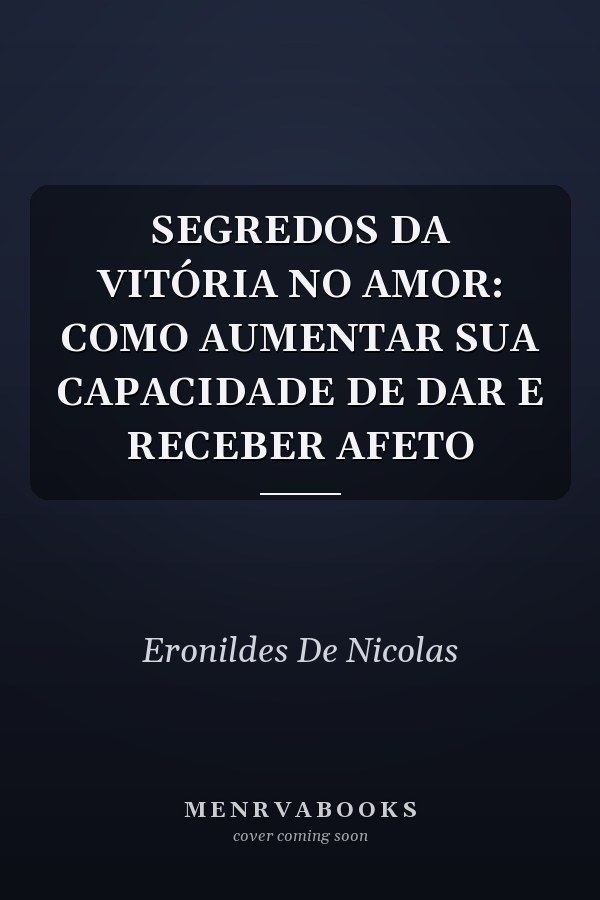 SEGREDOS DA VITÓRIA NO AMOR: COMO AUMENTAR SUA CAPACIDADE DE DAR E RECEBER AFETO