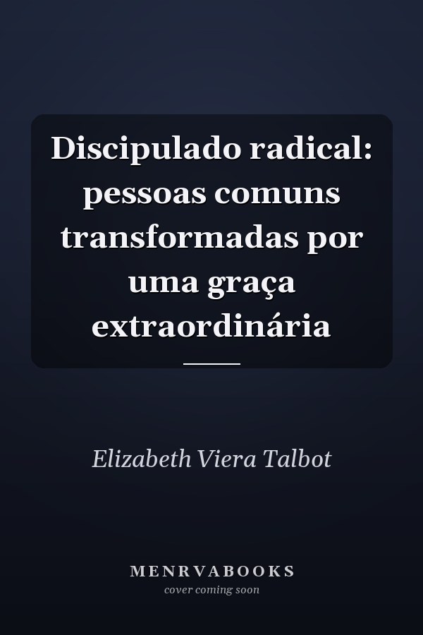 Discipulado radical: pessoas comuns transformadas por uma graça extraordinária