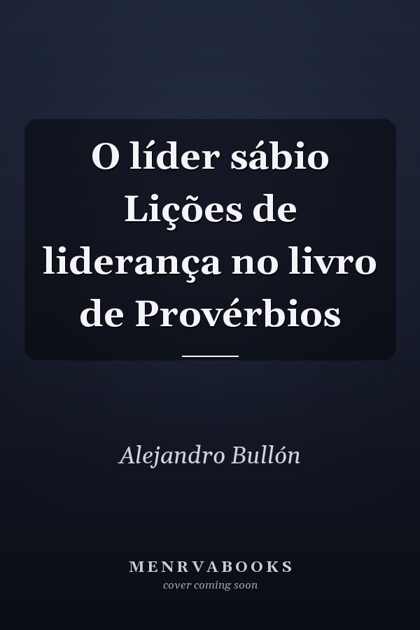 O líder sábio Lições de liderança no livro de Provérbios
