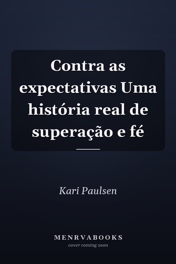Contra as expectativas Uma história real de superação e fé