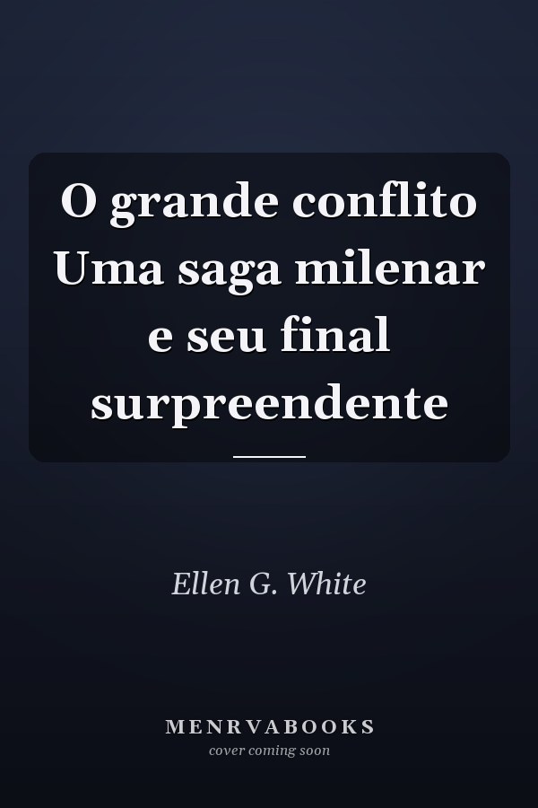 O grande conflito Uma saga milenar e seu final surpreendente