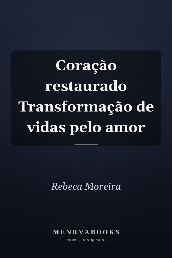Coração restaurado Transformação de vidas pelo amor