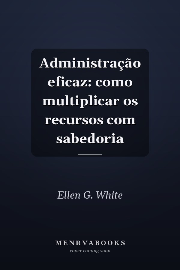 Administração eficaz:  como multiplicar os recursos com sabedoria