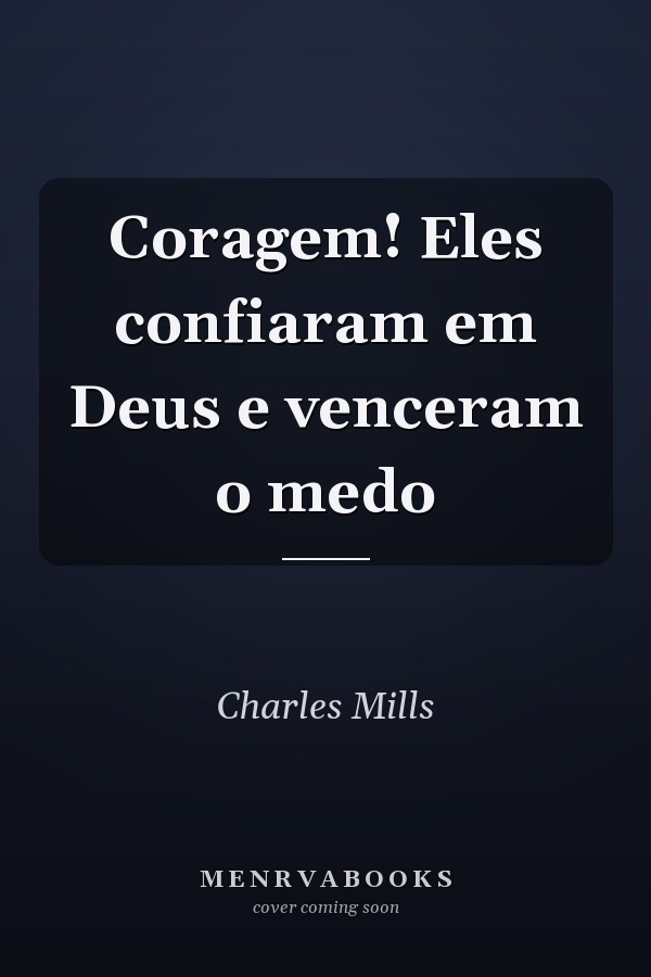 Coragem! Eles confiaram em Deus e venceram o medo