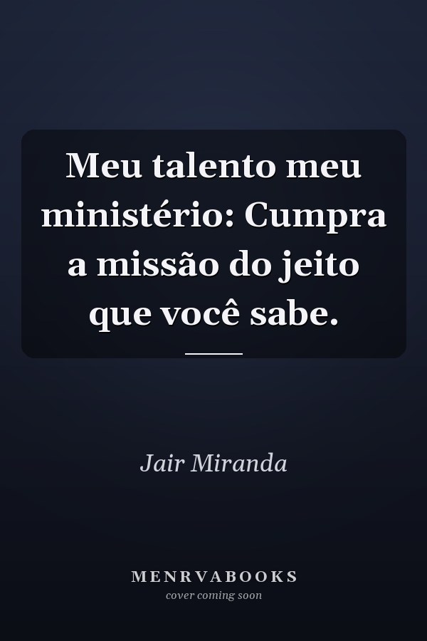 Meu talento meu ministério: Cumpra a missão do jeito que você sabe.